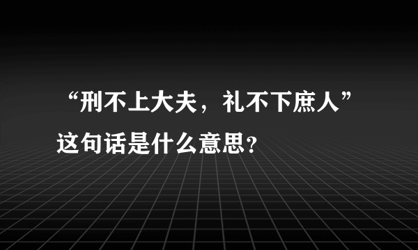 “刑不上大夫，礼不下庶人”这句话是什么意思？