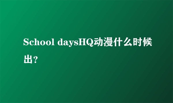 School daysHQ动漫什么时候出？