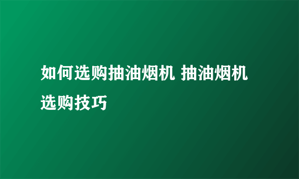 如何选购抽油烟机 抽油烟机选购技巧