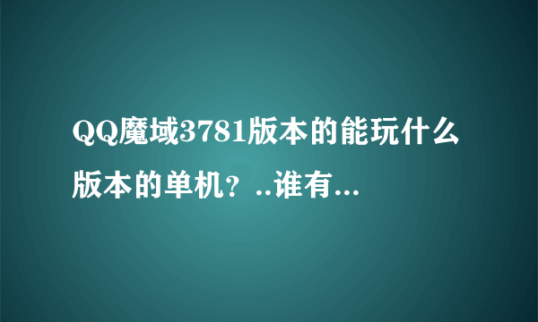 QQ魔域3781版本的能玩什么版本的单机？..谁有具体的安装教程和下载补丁地址？