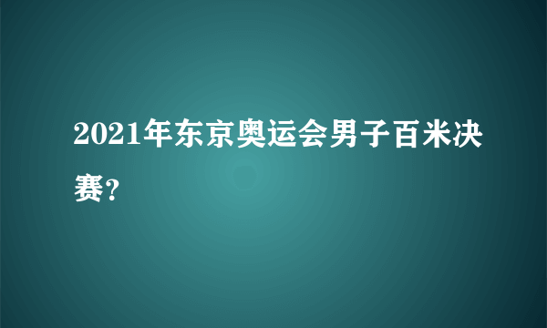 2021年东京奥运会男子百米决赛？