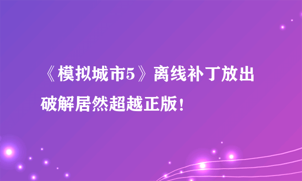 《模拟城市5》离线补丁放出 破解居然超越正版！