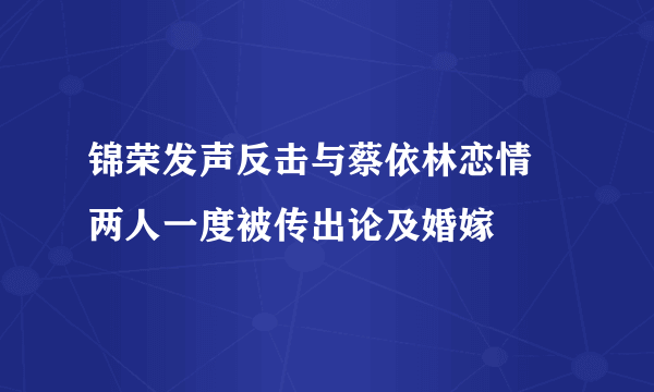 锦荣发声反击与蔡依林恋情 两人一度被传出论及婚嫁