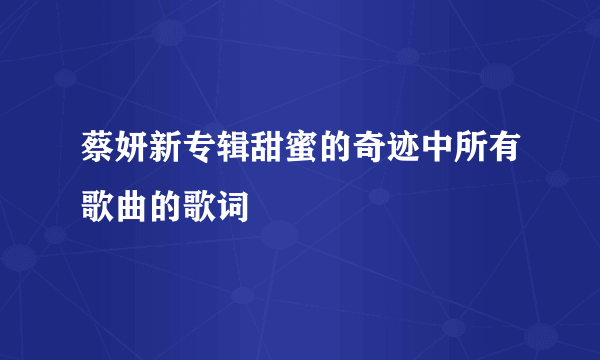 蔡妍新专辑甜蜜的奇迹中所有歌曲的歌词