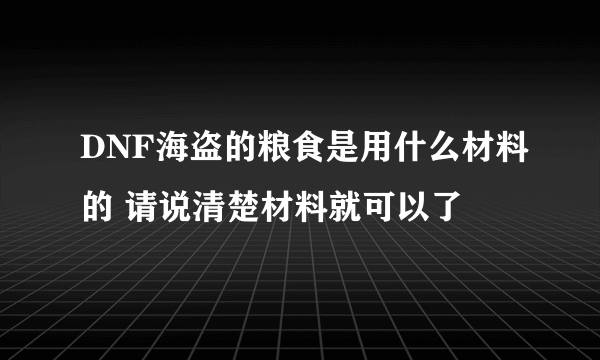 DNF海盗的粮食是用什么材料的 请说清楚材料就可以了