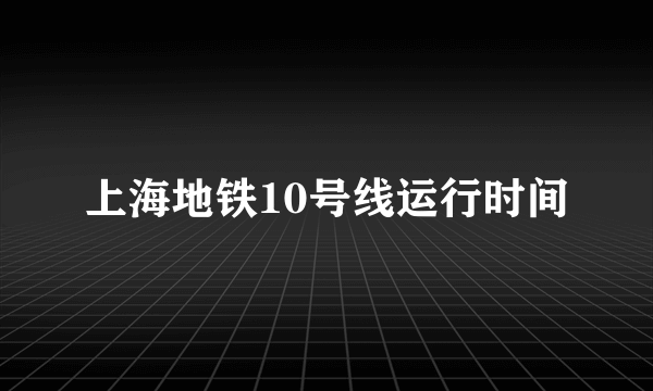 上海地铁10号线运行时间