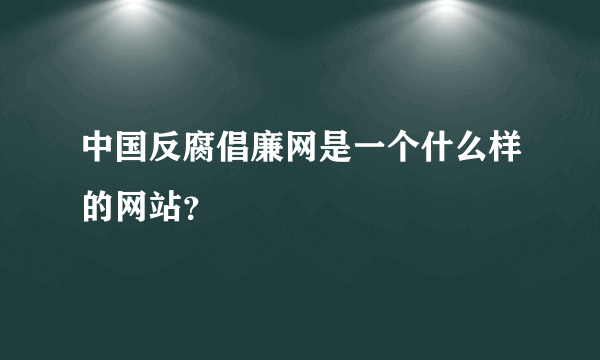 中国反腐倡廉网是一个什么样的网站？