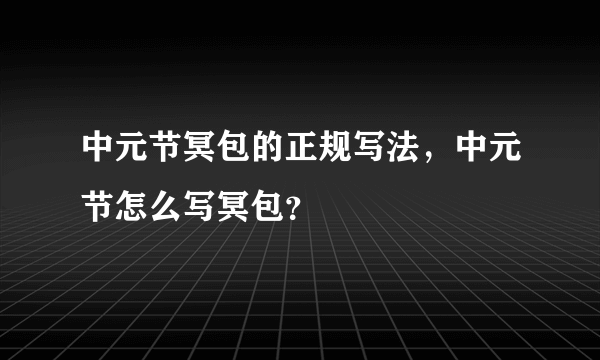 中元节冥包的正规写法，中元节怎么写冥包？