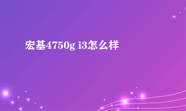 宏基4750g i3怎么样