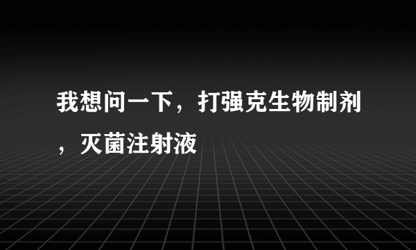 我想问一下，打强克生物制剂，灭菌注射液