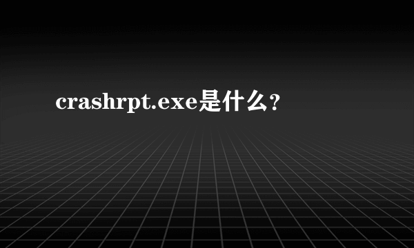 crashrpt.exe是什么？