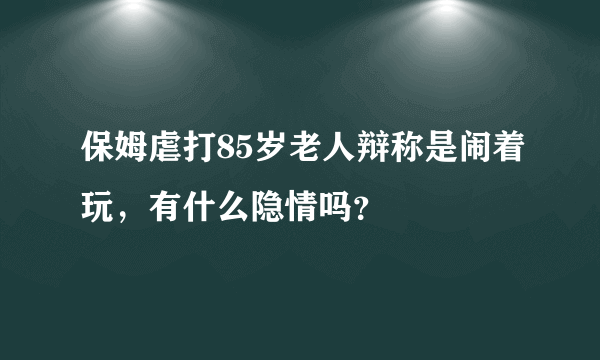 保姆虐打85岁老人辩称是闹着玩，有什么隐情吗？