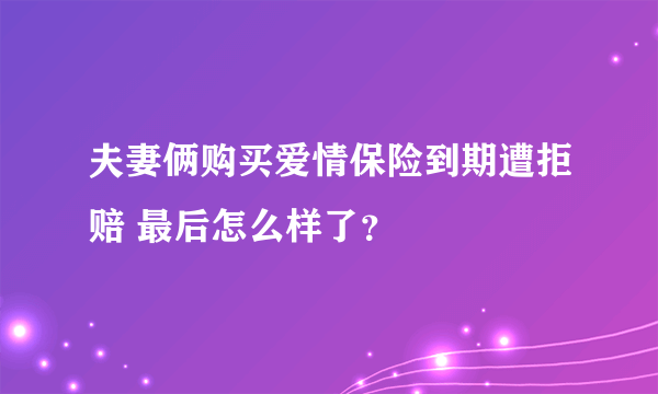 夫妻俩购买爱情保险到期遭拒赔 最后怎么样了？