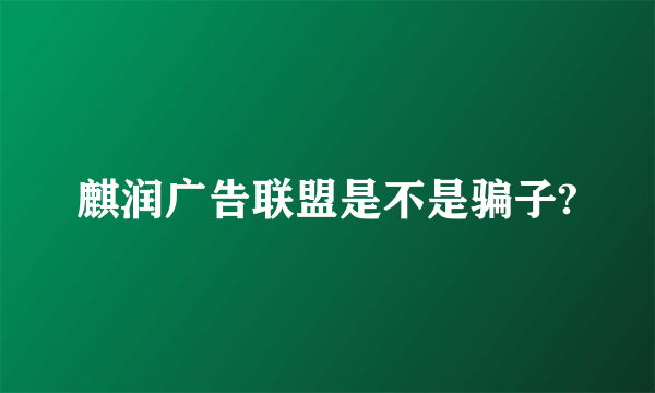 麒润广告联盟是不是骗子?