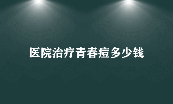 医院治疗青春痘多少钱