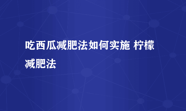 吃西瓜减肥法如何实施 柠檬减肥法