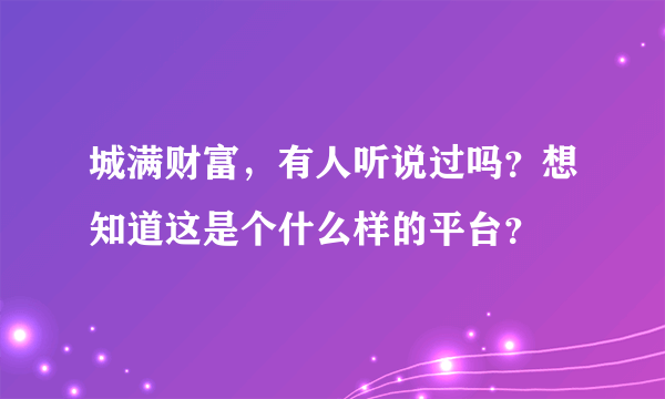 城满财富，有人听说过吗？想知道这是个什么样的平台？