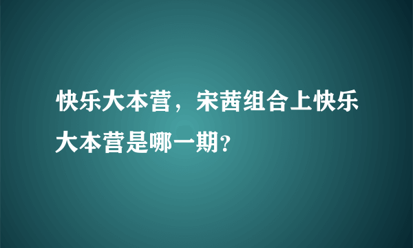 快乐大本营，宋茜组合上快乐大本营是哪一期？