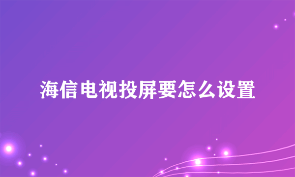 海信电视投屏要怎么设置