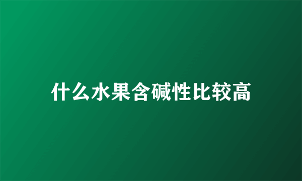 什么水果含碱性比较高