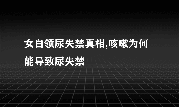 女白领尿失禁真相,咳嗽为何能导致尿失禁