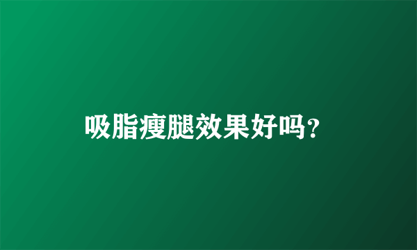 吸脂瘦腿效果好吗？