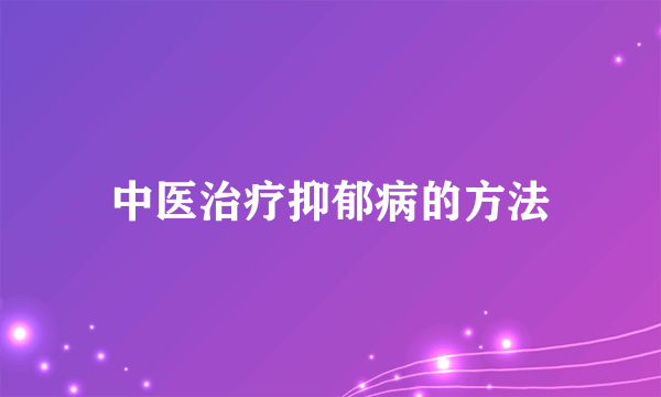 中医治疗抑郁病的方法