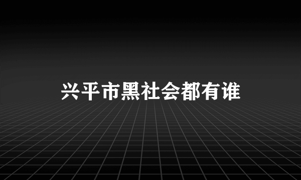 兴平市黑社会都有谁