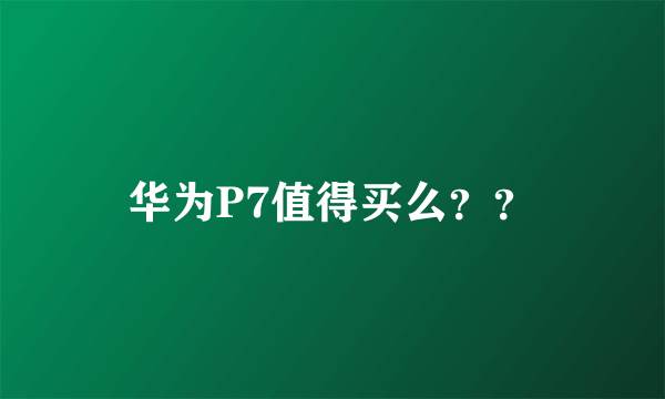 华为P7值得买么？？