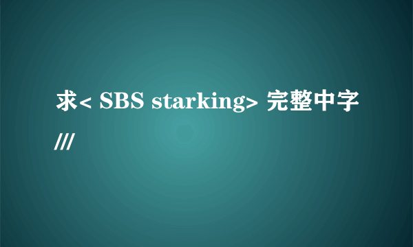 求< SBS starking> 完整中字///