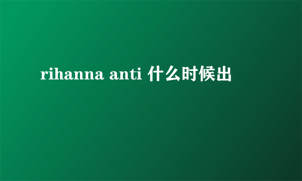 rihanna anti 什么时候出