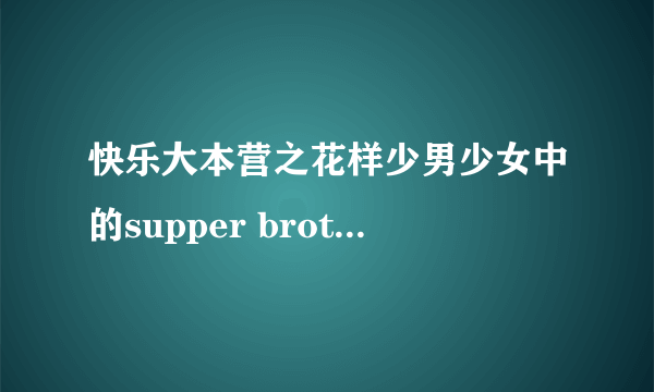 快乐大本营之花样少男少女中的supper brother跳舞时的所有音乐名字。