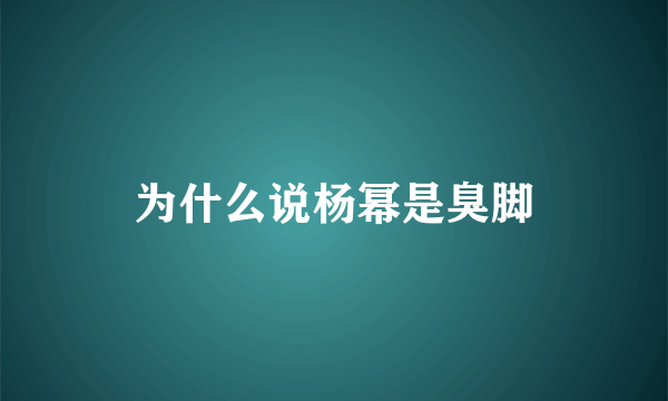 为什么说杨幂是臭脚