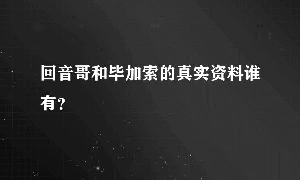 回音哥和毕加索的真实资料谁有？