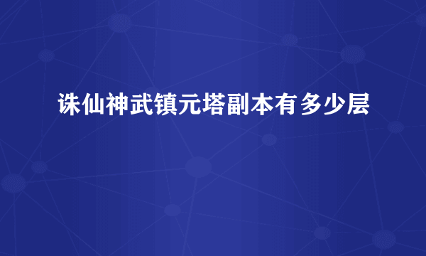 诛仙神武镇元塔副本有多少层