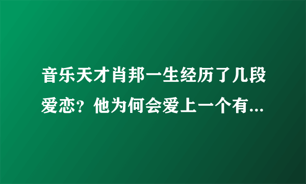 音乐天才肖邦一生经历了几段爱恋？他为何会爱上一个有情夫的女人