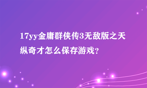 17yy金庸群侠传3无敌版之天纵奇才怎么保存游戏？