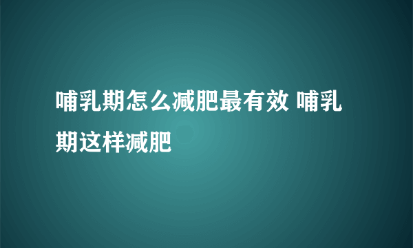 哺乳期怎么减肥最有效 哺乳期这样减肥