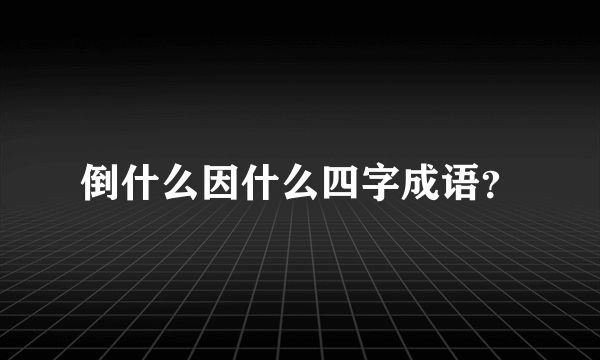 倒什么因什么四字成语？