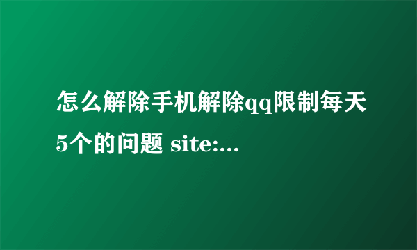 怎么解除手机解除qq限制每天5个的问题 site:sobar.soso.com