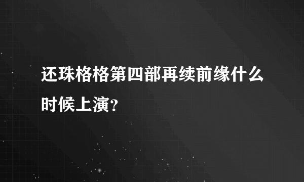 还珠格格第四部再续前缘什么时候上演？