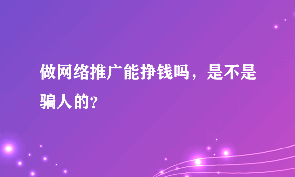 做网络推广能挣钱吗，是不是骗人的？