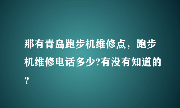 那有青岛跑步机维修点，跑步机维修电话多少?有没有知道的？