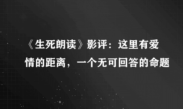 《生死朗读》影评：这里有爱情的距离，一个无可回答的命题