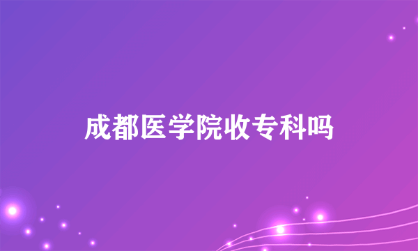 成都医学院收专科吗