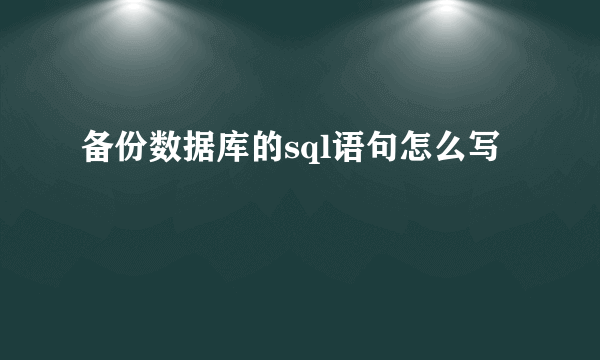 备份数据库的sql语句怎么写