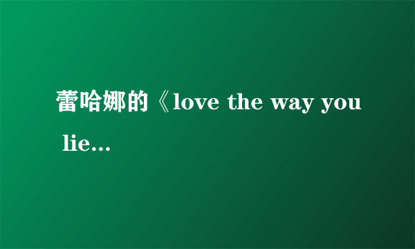 蕾哈娜的《love the way you lie》中英文歌词