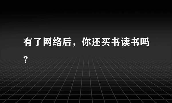 有了网络后，你还买书读书吗？