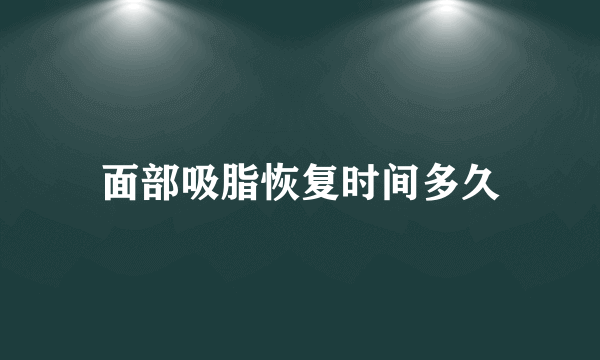 面部吸脂恢复时间多久