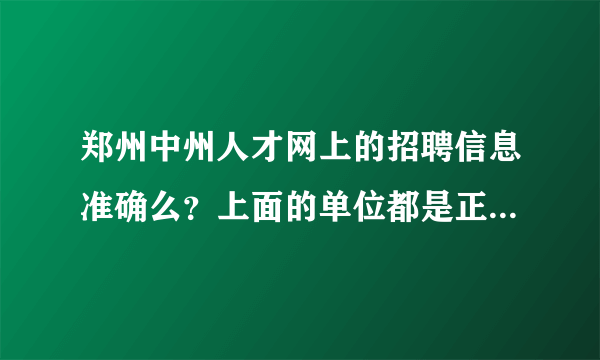 郑州中州人才网上的招聘信息准确么？上面的单位都是正规的吗？